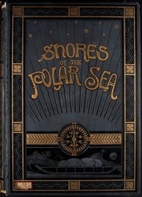 Shores of the Polar Sea: A Narrative of the Arctic Expedition of 1875-6