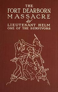 The Fort Dearborn Massacre Written in 1814 by Lieutenant Linai T. Helm, One of the Survivors, with Letters and Narratives of Contemporary Interest