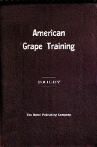 American Grape Training An account of the leading forms now in use of Training the American Grapes