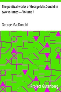 The poetical works of George MacDonald in two volumes — Volume 1