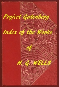 Index of the Project Gutenberg Works of H. G. Wells Hyperlinks to all Chapters of all Individual Ebooks