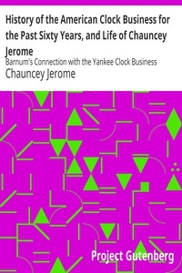 History of the American Clock Business for the Past Sixty Years, and Life of Chauncey Jerome Barnum's Connection with the Yankee Clock Business