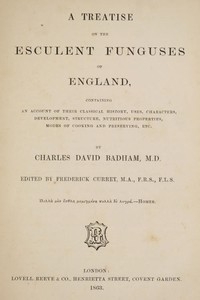 A treatise on the esculent funguses of England containing an account of their classical history, uses, characters, development, structure, nutritious properties, modes of cooking and preserving, etc.