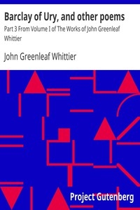 Barclay of Ury, and other poems Part 3 From Volume I of The Works of John Greenleaf Whittier