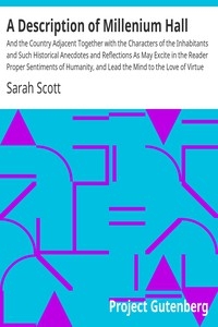 A Description of Millenium Hall And the Country Adjacent Together with the Characters of the Inhabitants and Such Historical Anecdotes and Reflections As May Excite in the Reader Proper Sentiments of Humanity, and Lead the Mind to the Love of Virtue