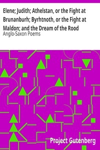 Elene; Judith; Athelstan, or the Fight at Brunanburh; Byrhtnoth, or the Fight at Maldon; and the Dream of the Rood Anglo-Saxon Poems
