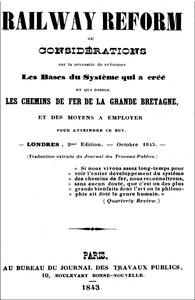 Railway Reform ou considérations sur la nécessité de réformer les bases du système qui a créé et qui dirige les chemins de fer de la Grande Bretagne, et des moyens à employer pour atteindre ce but.