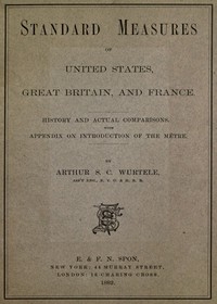 Standard Measures of United States, Great Britain and France History and actual comparisons. With appendix on introduction of the mètre