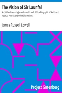 The Vision of Sir Launfal And Other Poems by James Russell Lowell; With a Biographical Sketch and Notes, a Portrait and Other Illustrations