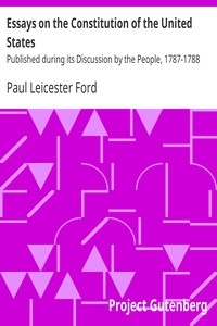 Essays on the Constitution of the United States Published during its Discussion by the People, 1787-1788