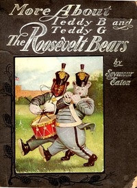 More About Teddy B. and Teddy G., the Roosevelt Bears Being Volume Two Depicting Their Further Travels and Adventures