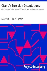 Cicero's Tusculan Disputations Also, Treatises On The Nature Of The Gods, And On The Commonwealth