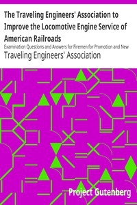 The Traveling Engineers' Association to Improve the Locomotive Engine Service of American Railroads Examination Questions and Answers for Firemen for Promotion and New Men for Employment