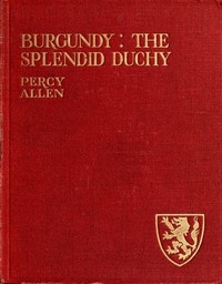 Burgundy: The Splendid Duchy. Stories and Sketches in South Burgundy