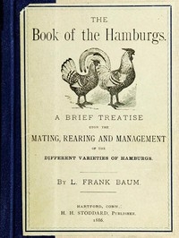 The Book of the Hamburgs A Brief Treatise upon the Mating, Rearing and Management of the Different Varieties of Hamburgs