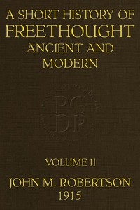 A Short History of Freethought Ancient and Modern, Volume 2 of 2 Third edition, Revised and Expanded, in two volumes