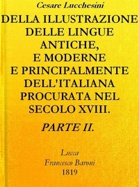 Della illustrazione delle lingue antiche e moderne e principalmente dell'italiana procurata nel secolo XVIII. dagli Italiani - Parte II