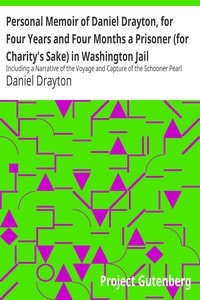 Personal Memoir of Daniel Drayton, for Four Years and Four Months a Prisoner (for Charity's Sake) in Washington Jail Including a Narrative of the Voyage and Capture of the Schooner Pearl
