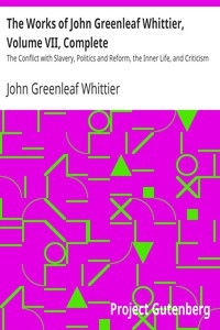 The Works of John Greenleaf Whittier, Volume VII, Complete The Conflict with Slavery, Politics and Reform, the Inner Life, and Criticism
