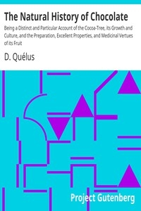 The Natural History of Chocolate Being a Distinct and Particular Account of the Cocoa-Tree, its Growth and Culture, and the Preparation, Excellent Properties, and Medicinal Vertues of its Fruit