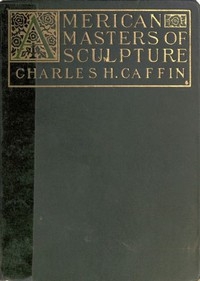 American Masters of Sculpture Being Brief Appreciations of Some American Sculptors and of Some Phases of Sculpture in America