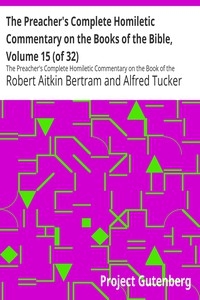 The Preacher's Complete Homiletic Commentary on the Books of the Bible, Volume 15 (of 32) The Preacher's Complete Homiletic Commentary on the Book of the Prophet Isaiah, Volume I