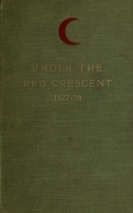 Under the Red Crescent Adventures of an English Surgeon with the Turkish Army at Plevna and Erzeroum 1877-1878