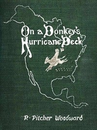 On a Donkey's Hurricane Deck A Tempestous Voyage of Four Thousand and Ninety-Six Miles Across the American Continent on a Burro, in 340 Days and 2 Hours, Starting Without a Dollar and Earning My Way