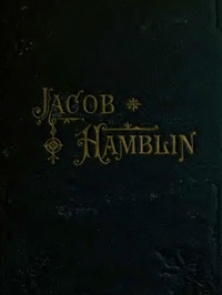 Jacob Hamblin: A Narrative of His Personal Experience as a Frontiersman, Missionary to the Indians and Explorer, Disclosing Interpositions of Providence, Severe Privations, Perilous Situations and Remarkable Escapes Fifth Book of the Faith-Promoting Se