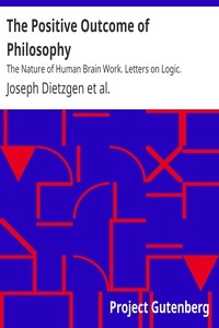 The Positive Outcome of Philosophy The Nature of Human Brain Work. Letters on Logic.