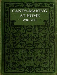 Candy-Making at Home Two hundred ways to make candy with home flavors and professional finish