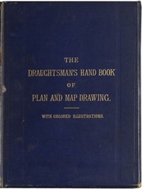 The Draughtsman's Handbook of Plan and Map Drawing Including instructions for the preparation of engineering, architectural, and mechanical drawings.
