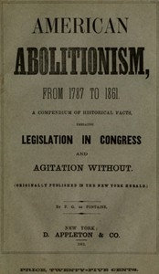 History of American Abolitionism Its four great epochs, embracing narratives of the ordinance of 1787, compromise of 1820, annexation of Texas, Mexican war, Wilmot proviso, negro insurrections, abolition riots, slave rescues, compromise of 1850, Kansas