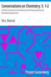 Conversations on Chemistry, V. 1-2 In Which the Elements of that Science Are Familiarly Explained and Illustrated by Experiments