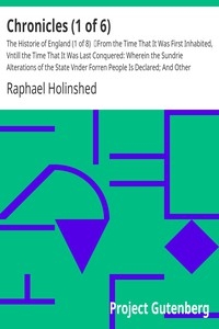Chronicles (1 of 6): The Historie of England (1 of 8) From the Time That It Was First Inhabited, Vntill the Time That It Was Last Conquered: Wherein the Sundrie Alterations of the State Vnder Forren People Is Declared; And Other Manifold Observations R