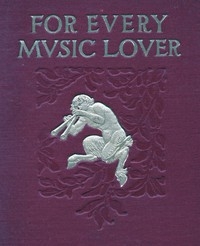 For Every Music Lover A Series of Practical Essays on Music