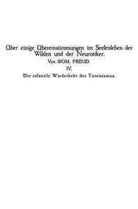 Die infantile Wiederkehr des Totemismus Über einige Übereinstimmungen im Seelenleben der Wilden und der Neurotiker IV