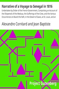 Narrative of a Voyage to Senegal in 1816 Undertaken by Order of the French Government, Comprising an Account of the Shipwreck of the Medusa, the Sufferings of the Crew, and the Various Occurrences on Board the Raft, in the Desert of Zaara, at St. Louis