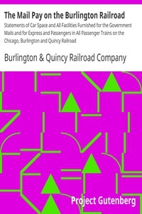 The Mail Pay on the Burlington Railroad Statements of Car Space and All Facilities Furnished for the Government Mails and for Express and Passengers in All Passenger Trains on the Chicago, Burlington and Quincy Railroad