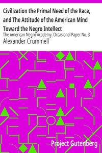 Civilization the Primal Need of the Race, and The Attitude of the American Mind Toward the Negro Intellect The American Negro Academy. Occasional Paper No. 3
