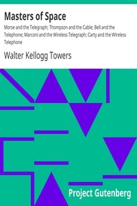Masters of Space Morse and the Telegraph; Thompson and the Cable; Bell and the Telephone; Marconi and the Wireless Telegraph; Carty and the Wireless Telephone