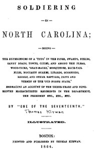 Soldiering in North Carolina Being the experiences of a 'typo' in the pines, swamps, fields, sandy roads, towns, cities, and among the fleas, wood-ticks, 'gray-backs,' mosquitoes, blue-tail flies, moccasin snakes, lizards, scorpions, rebels, and other