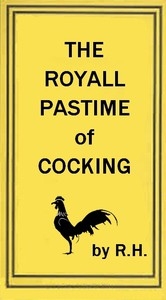 The Royal Pastime of Cock-fighting The art of breeding, feeding, fighting, and curing cocks of the game