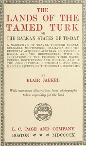 The Lands of the Tamed Turk; or, the Balkan States of to-day A narrative of travel through Servia, Bulgaria, Montenegro, Dalmatia and the recently acquired Austrian provinces of Bosnia and the Herzegovina; with observations of the peoples, their races,