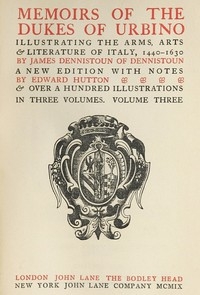 Memoirs of the Dukes of Urbino, Volume 3 (of 3) Illustrating the Arms, Arts, and Literature of Italy, from 1440 To 1630