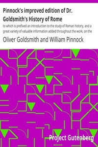 Pinnock's improved edition of Dr. Goldsmith's History of Rome to which is prefixed an introduction to the study of Roman history, and a great variety of valuable information added throughout the work, on the manners, institutions, and antiquities of t
