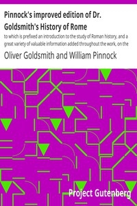 Pinnock's improved edition of Dr. Goldsmith's History of Rome to which is prefixed an introduction to the study of Roman history, and a great variety of valuable information added throughout the work, on the manners, institutions, and antiquities of t