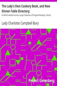 The Lady's Own Cookery Book, and New Dinner-Table Directory; In Which will Be Found a Large Collection of Original Receipts. 3rd ed.
