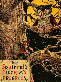 The Squirrel's Pilgrim's Progress A Book for Boys and Girls Setting Forth the Adventures of Tiny Red Squirrel and Chatty Chipmunk