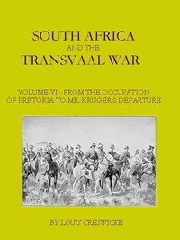 South Africa and the Transvaal War, Vol. 6 (of 8) From the Occupation of Pretoria to Mr. Kruger's Departure from South Africa, with a Summarised Account of the Guerilla War to March 1901